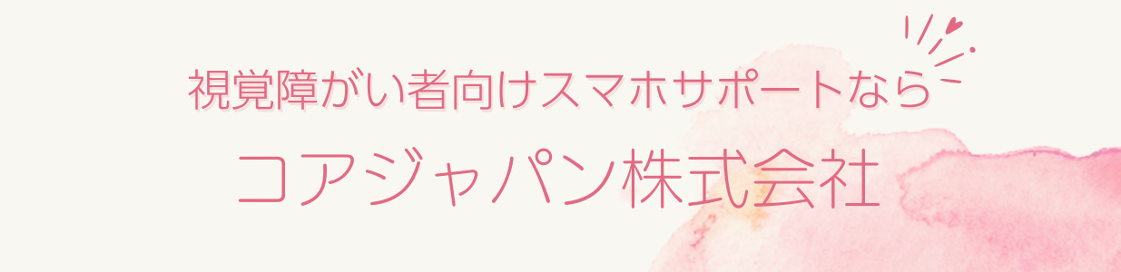 視覚障がい者向けスマホサポートならコアジャパン株式会社